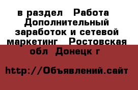  в раздел : Работа » Дополнительный заработок и сетевой маркетинг . Ростовская обл.,Донецк г.